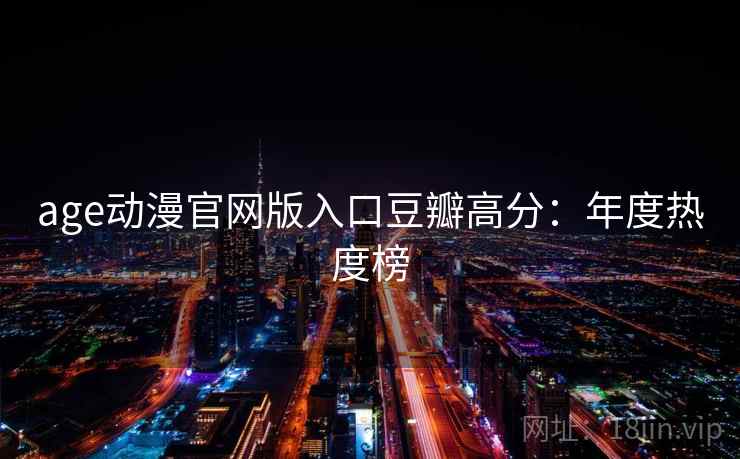 age动漫官网版入口豆瓣高分：年度热度榜