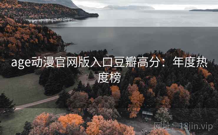 age动漫官网版入口豆瓣高分:年度热度榜 age动漫官网版入口豆瓣高分:年度热度榜