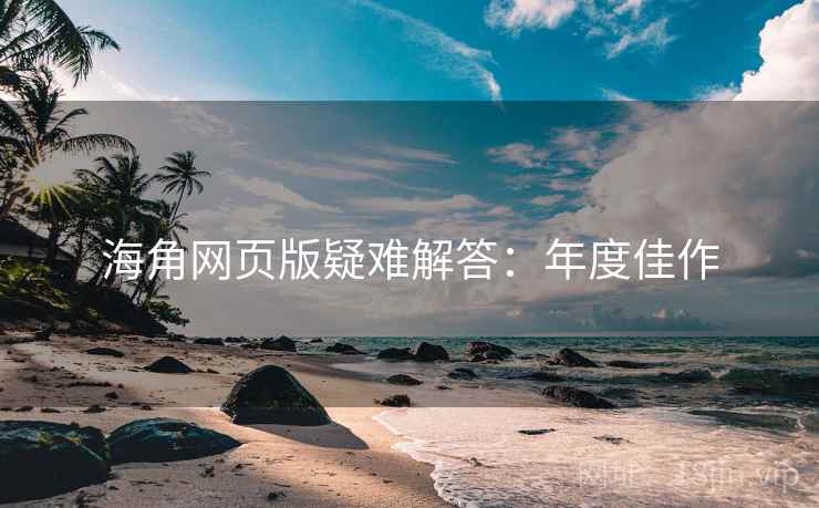 海角网页版疑难解答：年度佳作