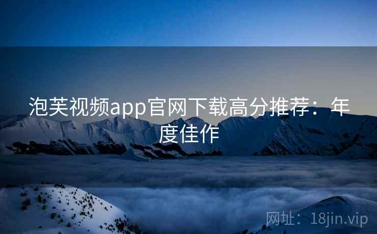 泡芙视频app官网下载高分推荐：年度佳作