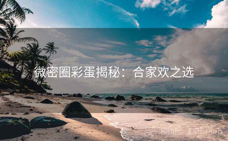 微密圈彩蛋揭秘：合家欢之选