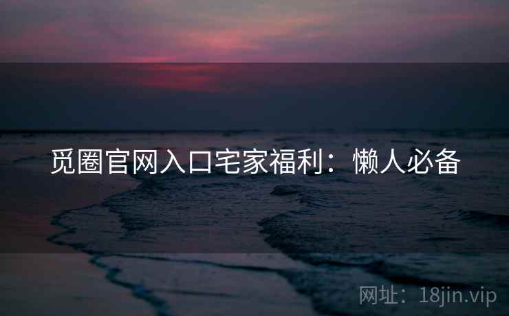 觅圈官网入口宅家福利：懒人必备