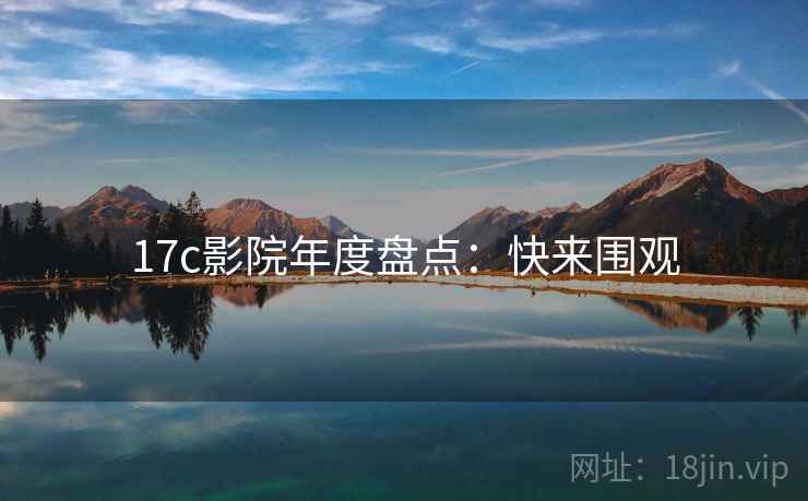 17c影院年度盘点:快来围观 17c影院年度盘点:快来围观