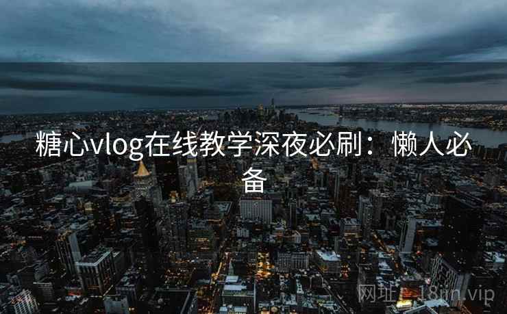 糖心vlog在线教学深夜必刷:懒人必备 糖心vlog在线教学深夜必刷:懒人必备