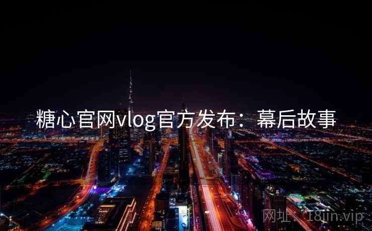 糖心官网vlog官方发布:幕后故事 糖心官网vlog官方发布:幕后故事