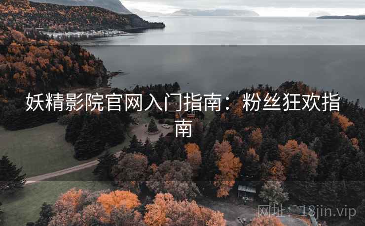 妖精影院官网入门指南：粉丝狂欢指南