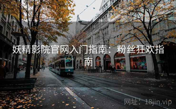 妖精影院官网入门指南:粉丝狂欢指南 妖精影院官网入门指南:粉丝狂欢指南