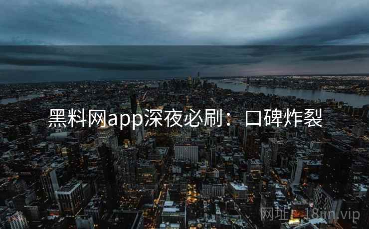 黑料网app深夜必刷:口碑炸裂 黑料网app深夜必刷:口碑炸裂